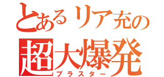 とあるリア充の超大爆発（ブラスター）