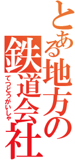 とある地方の鉄道会社（てつどうがいしゃ）