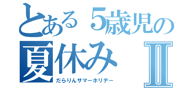 とある５歳児の夏休みⅡ（だらりんサマーホリデー）