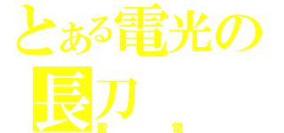 とある電光の長刀（雷電）