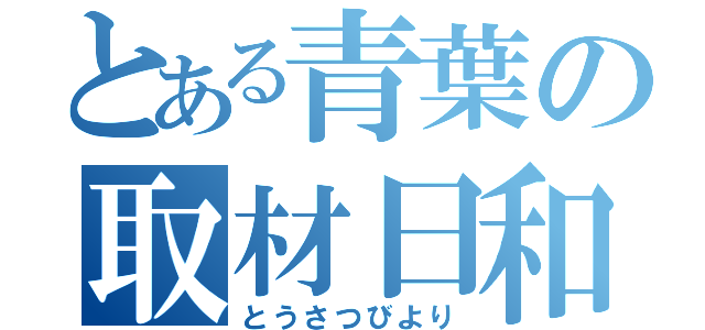 とある青葉の取材日和（とうさつびより）