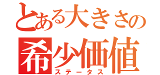 とある大きさの希少価値（ステータス）