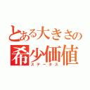 とある大きさの希少価値（ステータス）