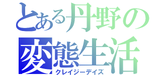 とある丹野の変態生活（クレイジーデイズ）