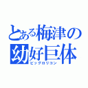 とある梅津の幼好巨体（ビッグロリコン）