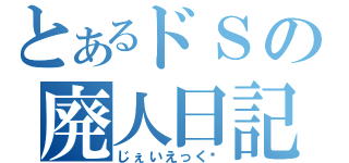 とあるドＳの廃人日記（じぇいえっく❤）