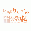 とあるりゅうとの半分勃起（は・ん・だ・ち（（はぁと）