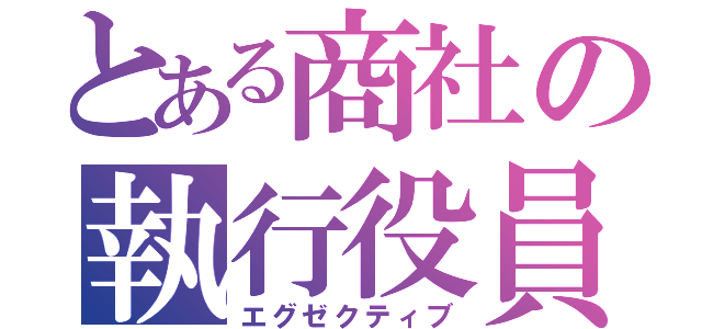 とある商社の執行役員（エグゼクティブ）