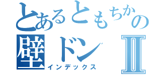 とあるともちかの壁ドンⅡ（インデックス）