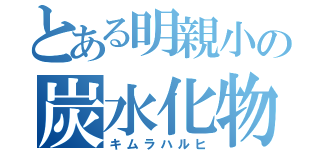 とある明親小の炭水化物（キムラハルヒ）