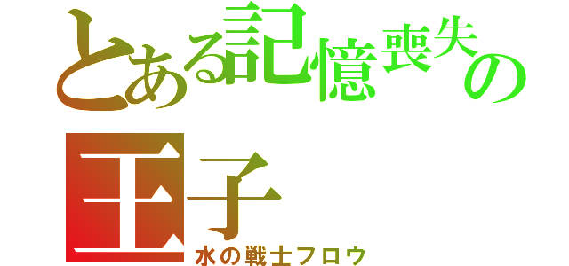 とある記憶喪失の王子（水の戦士フロウ）