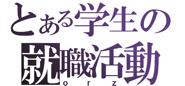 とある学生の就職活動（ｏｒｚ）