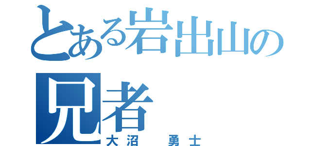 とある岩出山の兄者（大沼　勇士）