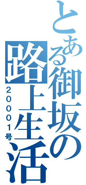 とある御坂の路上生活（２０００１号）