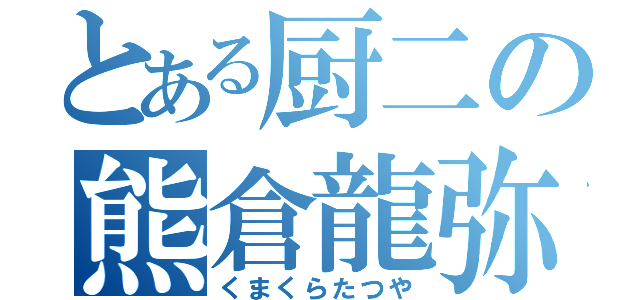 とある厨二の熊倉龍弥（くまくらたつや）