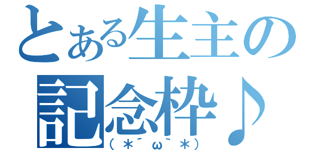 とある生主の記念枠♪（（＊´ω｀＊））