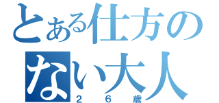 とある仕方のない大人（２６歳）