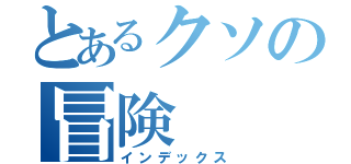 とあるクソの冒険（インデックス）