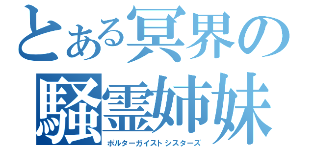 とある冥界の騒霊姉妹（ポルターガイストシスターズ）