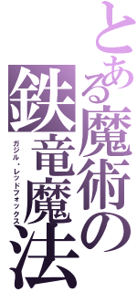 とある魔術の鉄竜魔法（ガジル・レッドフォックス）