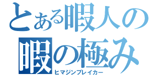 とある暇人の暇の極み（ヒマジンブレイカー）