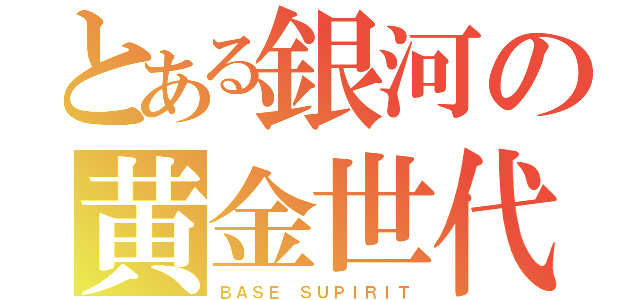 とある銀河の黄金世代（ＢＡＳＥ ＳＵＰＩＲＩＴ）