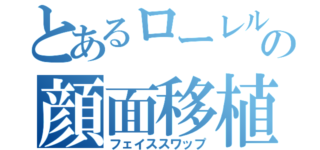 とあるローレルの顔面移植（フェイススワップ）