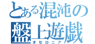 とある混沌の盤上遊戯（オセロニア）