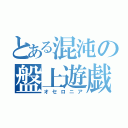 とある混沌の盤上遊戯（オセロニア）