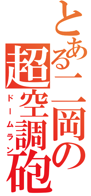 とある二岡の超空調砲（ドームラン）