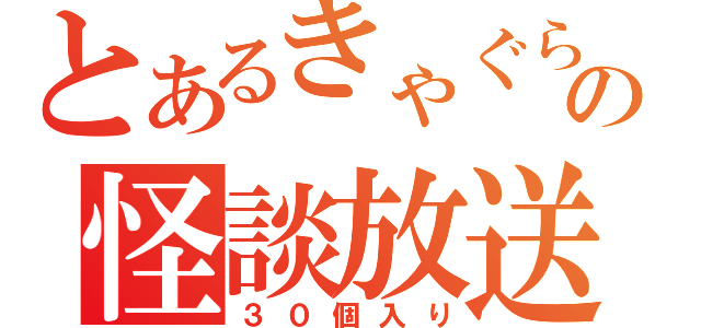 とあるきゃぐらの怪談放送（３０個入り）