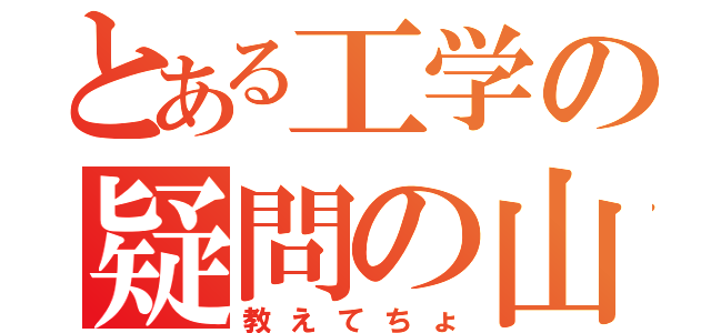 とある工学の疑問の山（教えてちょ）