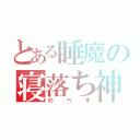 とある睡魔の寝落ち神（のぺす）