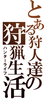 とある狩人達の狩猟生活（ハンターライフ）