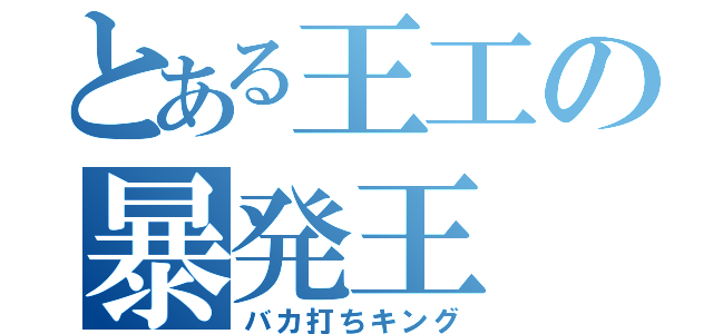 とある王工の暴発王（バカ打ちキング）