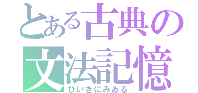 とある古典の文法記憶（ひいきにみゐる）