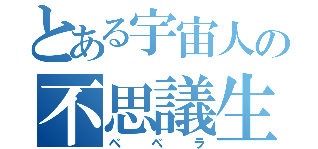 とある宇宙人の不思議生物（ペペラ）