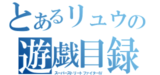 とあるリュウの遊戯目録（スーパーストリートファイターⅣ）