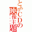 とあるＣＤの映像主題歌（アニソン）