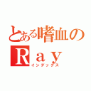 とある嗜血のＲａｙ（インデックス）