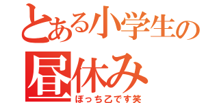 とある小学生の昼休み（ぼっち乙です笑）