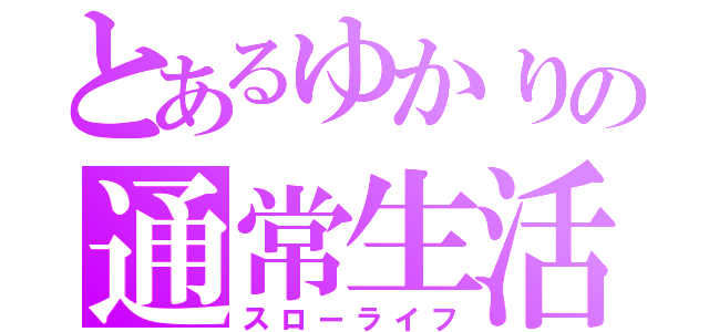 とあるゆかりの通常生活（スローライフ）