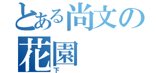 とある尚文の花園（下）