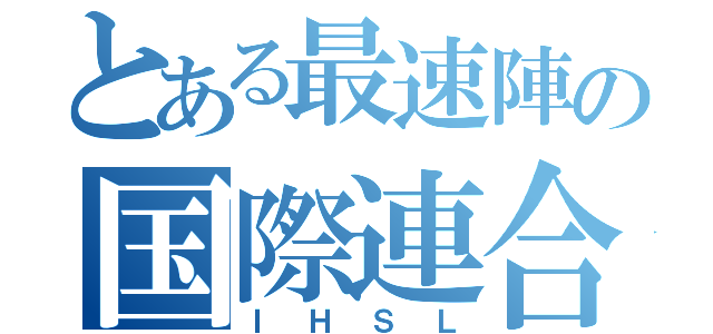 とある最速陣の国際連合（ＩＨＳＬ）