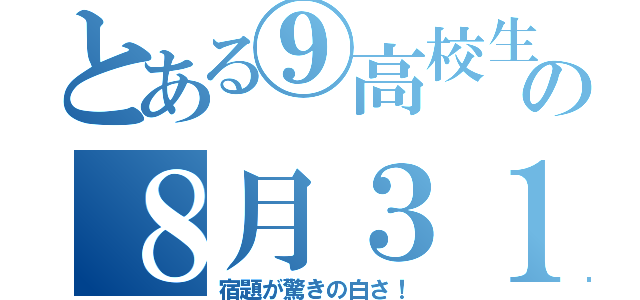 とある⑨高校生の８月３１日（宿題が驚きの白さ！）