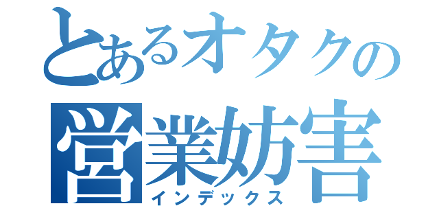 とあるオタクの営業妨害（インデックス）