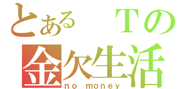 とある　Ｔの金欠生活（ｎｏ ｍｏｎｅｙ）