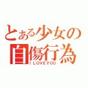 とある少女の自傷行為（ＩＬＯＶＥＹＯＵ）