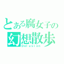 とある腐女子の幻想散歩（Ｄｅｌｕｓｉｏｎ）