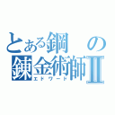 とある鋼の錬金術師Ⅱ（エドワード）